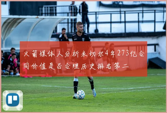 火箭媒体人分析米切尔4年273亿合同价值是否合理历史排名第二