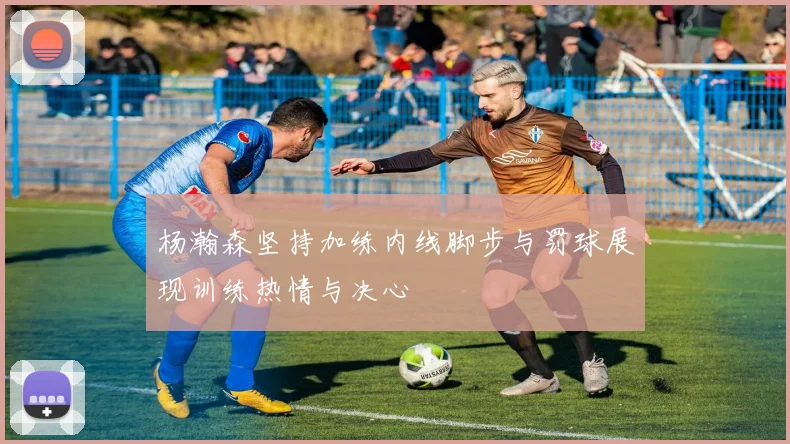 杨瀚森坚持加练内线脚步与罚球展现训练热情与决心
