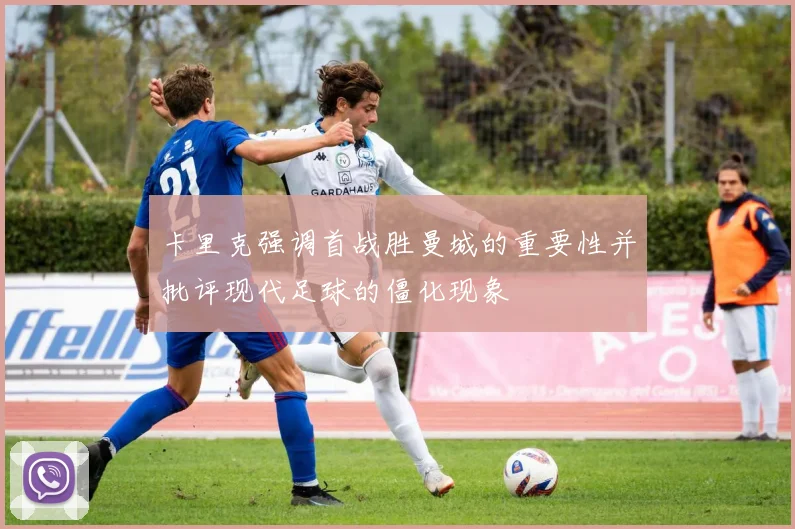 卡里克强调首战胜曼城的重要性并批评现代足球的僵化现象