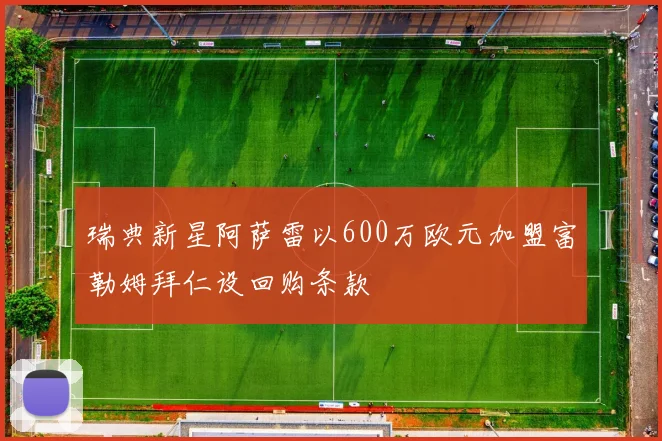 瑞典新星阿萨雷以600万欧元加盟富勒姆拜仁设回购条款