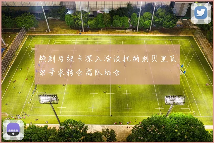 热刺与纽卡深入洽谈托纳利贝里瓦尔寻求转会离队机会